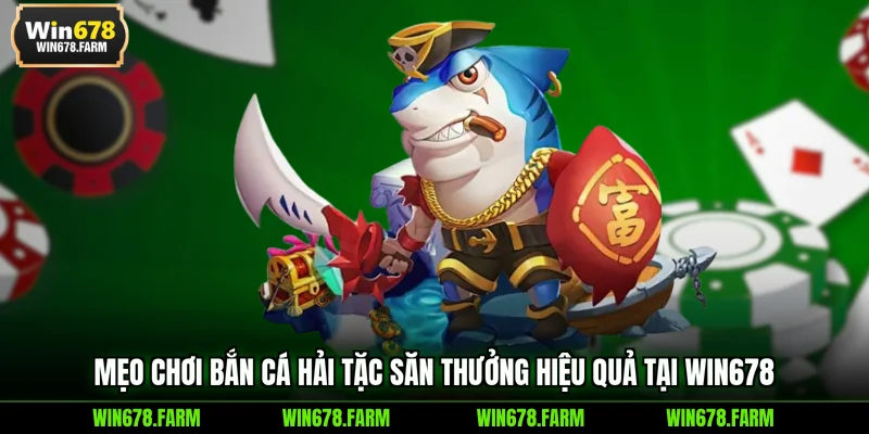 Mẹo chơi Bắn Cá Hải Tặc săn thưởng hiệu quả tại WIN678 